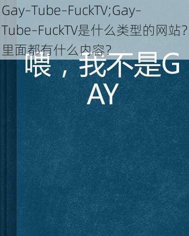 Gay–Tube–FuckTV;Gay–Tube–FuckTV是什么类型的网站？里面都有什么内容？