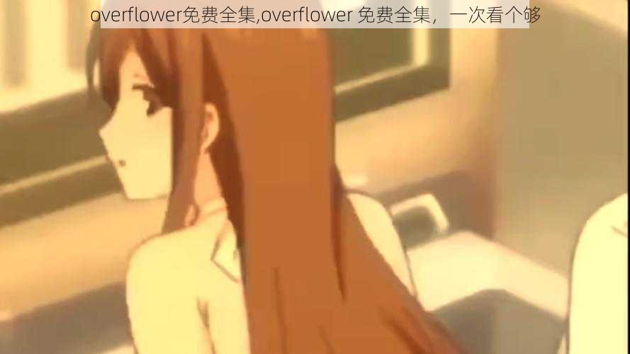 overflower免费全集,overflower 免费全集，一次看个够