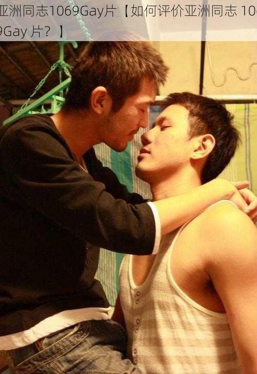 亚洲同志1069Gay片【如何评价亚洲同志 1069Gay 片？】