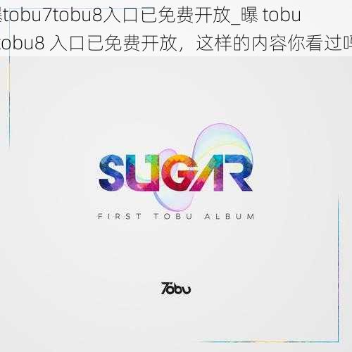 曝tobu7tobu8入口已免费开放_曝 tobu7tobu8 入口已免费开放，这样的内容你看过吗？