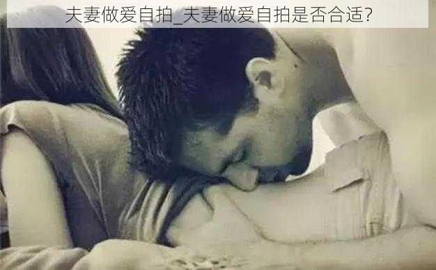 夫妻做爱自拍_夫妻做爱自拍是否合适？