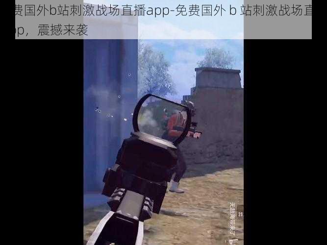 免费国外b站刺激战场直播app-免费国外 b 站刺激战场直播 app，震撼来袭