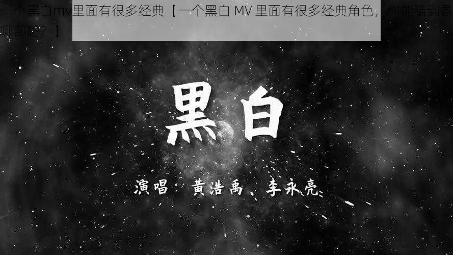 一个黑白mv里面有很多经典【一个黑白 MV 里面有很多经典角色，你能猜到是哪部吗？】