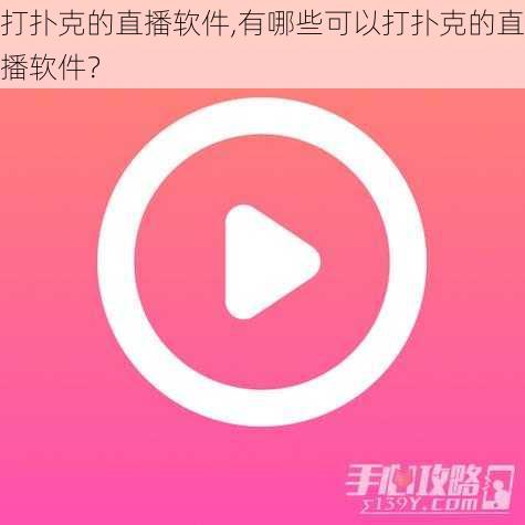 打扑克的直播软件,有哪些可以打扑克的直播软件？