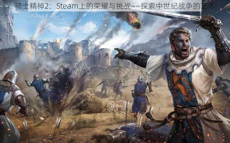 骑士精神2：Steam上的荣耀与挑战——探索中世纪战争的艺术