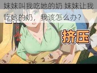 妺妺叫我吃她的奶 妺妺让我吃她的奶，我该怎么办？