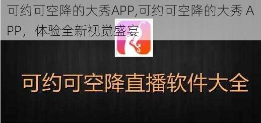 可约可空降的大秀APP,可约可空降的大秀 APP，体验全新视觉盛宴