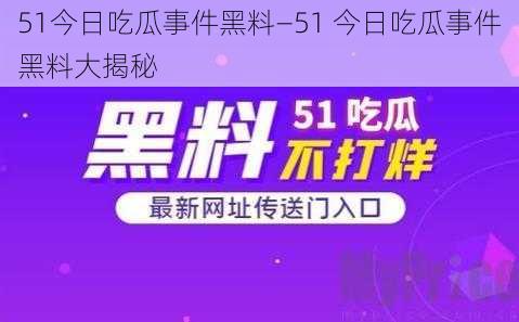 51今日吃瓜事件黑料—51 今日吃瓜事件黑料大揭秘