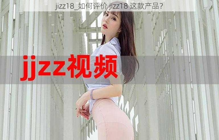 jizz18_如何评价 jizz18 这款产品？