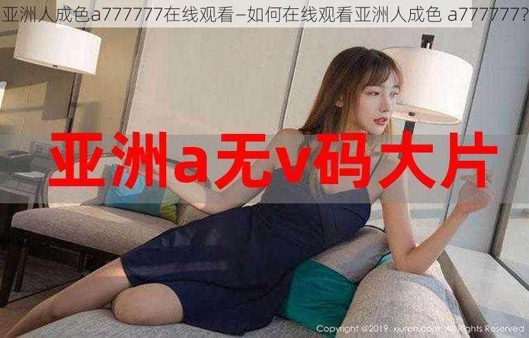 亚洲人成色a777777在线观看—如何在线观看亚洲人成色 a777777？