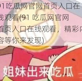 91吃瓜网官网首页入口在线观看(91 吃瓜网官网首页入口在线观看，精彩内容等你来发现)