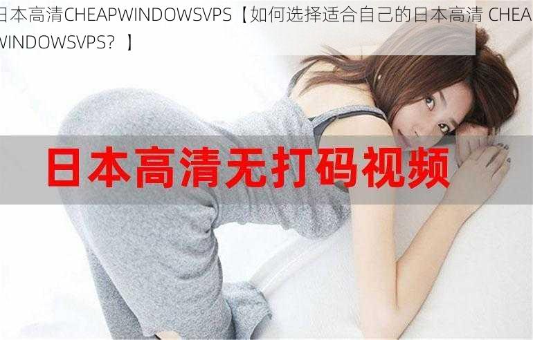 日本高清CHEAPWINDOWSVPS【如何选择适合自己的日本高清 CHEAPWINDOWSVPS？】