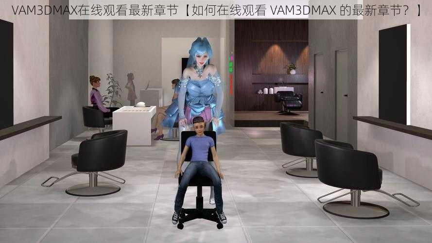 VAM3DMAX在线观看最新章节【如何在线观看 VAM3DMAX 的最新章节？】