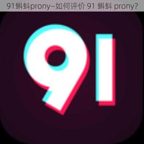 91蝌蚪prony—如何评价 91 蝌蚪 prony？