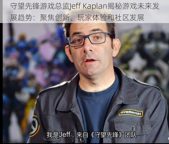 守望先锋游戏总监Jeff Kaplan揭秘游戏未来发展趋势：聚焦创新、玩家体验和社区发展