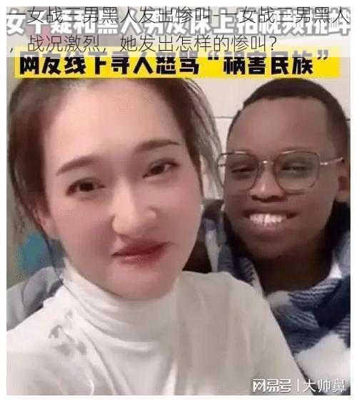 一女战三男黑人发出惨叫-一女战三男黑人，战况激烈，她发出怎样的惨叫？