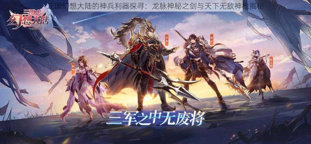 三国幻想大陆的神兵利器探寻：龙脉神秘之剑与天下无敌神枪揭秘