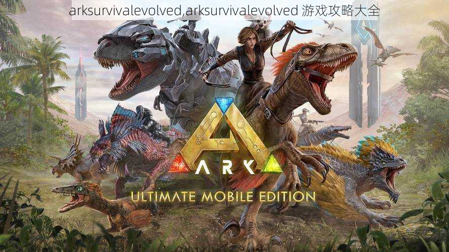 arksurvivalevolved,arksurvivalevolved 游戏攻略大全