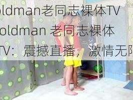 oldman老同志裸体TV-oldman 老同志裸体 TV：震撼直播，激情无限