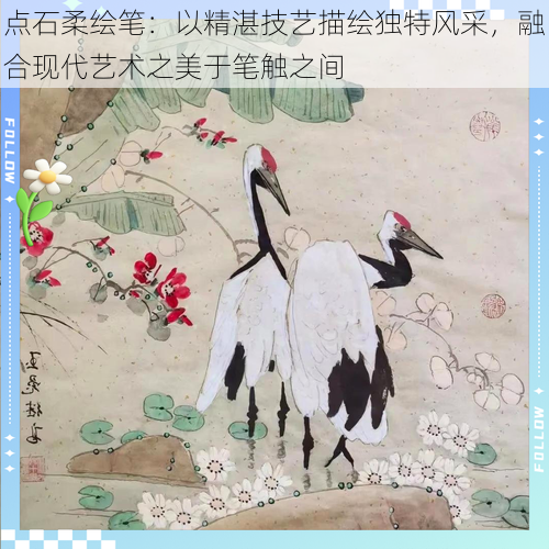 点石柔绘笔：以精湛技艺描绘独特风采，融合现代艺术之美于笔触之间