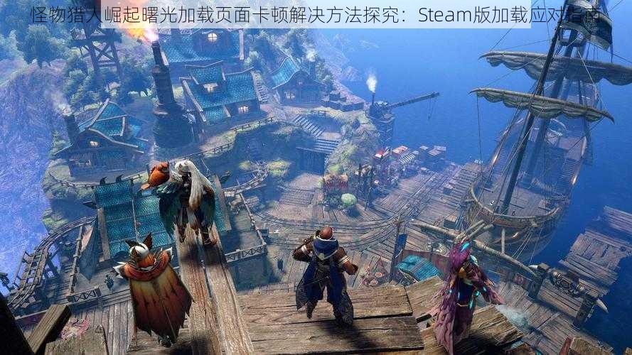 怪物猎人崛起曙光加载页面卡顿解决方法探究：Steam版加载应对指南