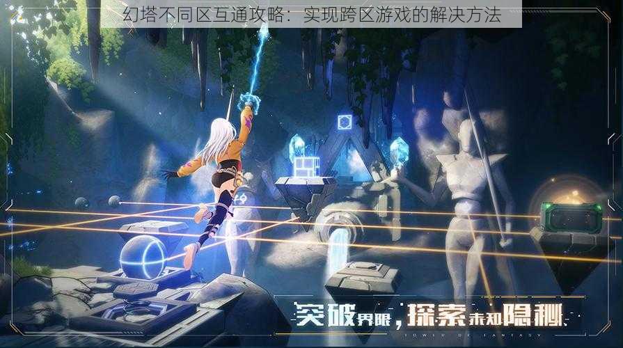 幻塔不同区互通攻略：实现跨区游戏的解决方法