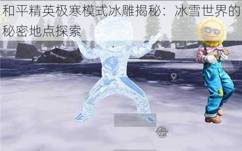 和平精英极寒模式冰雕揭秘：冰雪世界的秘密地点探索