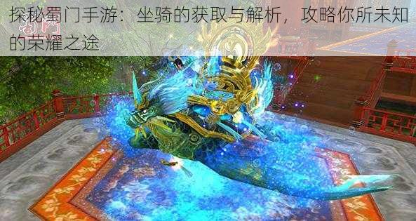 探秘蜀门手游：坐骑的获取与解析，攻略你所未知的荣耀之途