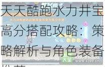 天天酷跑水力井宝高分搭配攻略：策略解析与角色装备推荐