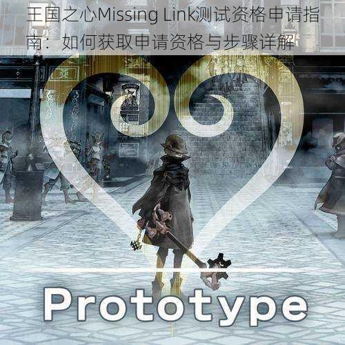 王国之心Missing Link测试资格申请指南：如何获取申请资格与步骤详解