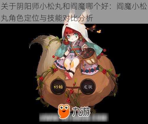 关于阴阳师小松丸和阎魔哪个好：阎魔小松丸角色定位与技能对比分析