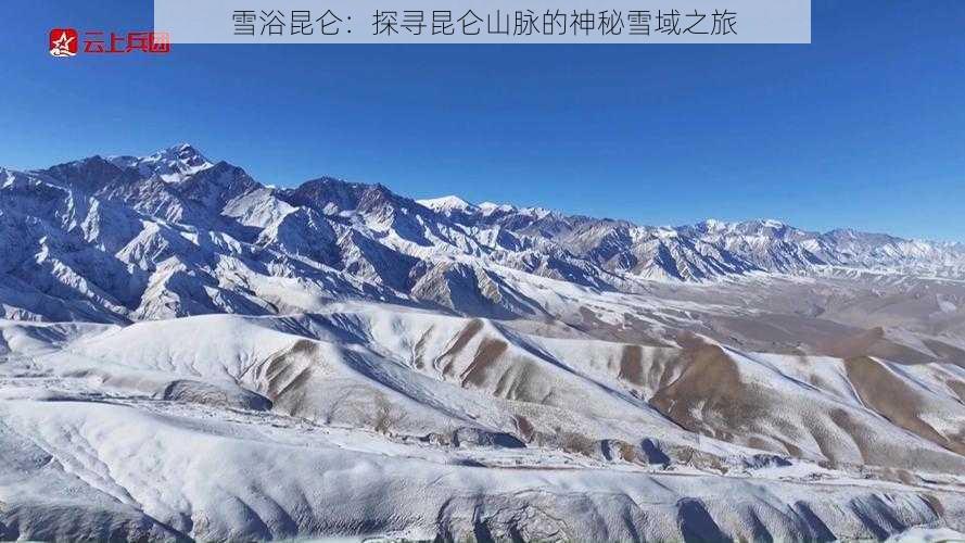 雪浴昆仑：探寻昆仑山脉的神秘雪域之旅