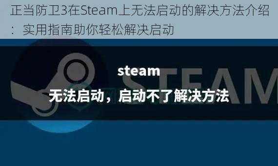 正当防卫3在Steam上无法启动的解决方法介绍：实用指南助你轻松解决启动